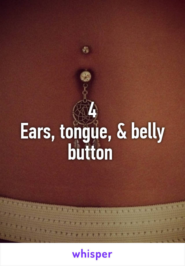 4
Ears, tongue, & belly button 