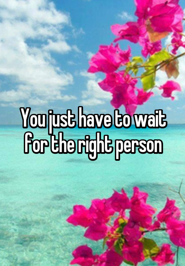 you-just-have-to-wait-for-the-right-person