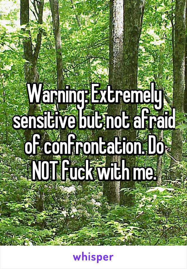 Warning: Extremely sensitive but not afraid of confrontation. Do NOT fuck with me.