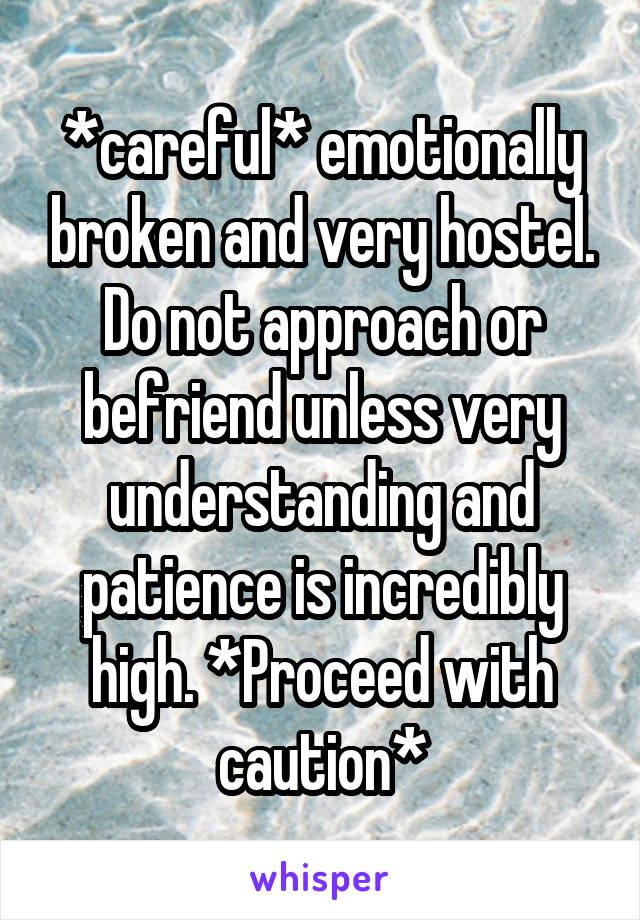 *careful* emotionally broken and very hostel. Do not approach or befriend unless very understanding and patience is incredibly high. *Proceed with caution*