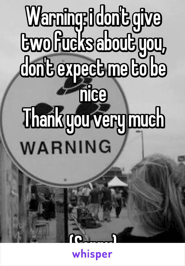 Warning: i don't give two fucks about you, don't expect me to be nice
Thank you very much




(Sorry)