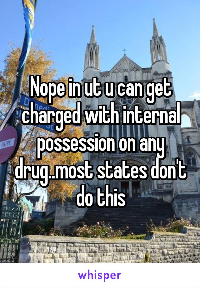 Nope in ut u can get charged with internal possession on any drug..most states don't do this