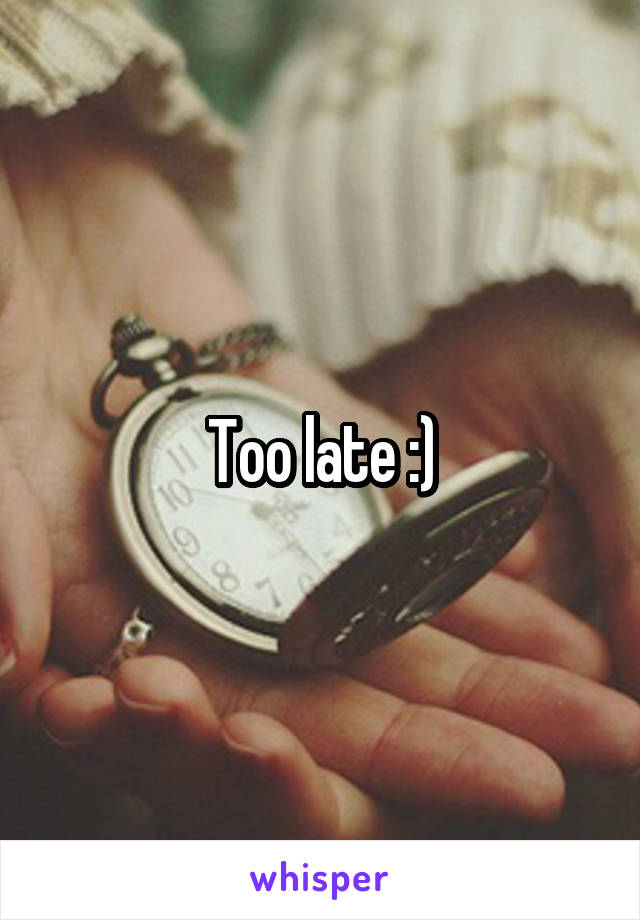 Too late :)