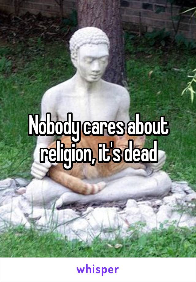 Nobody cares about religion, it's dead