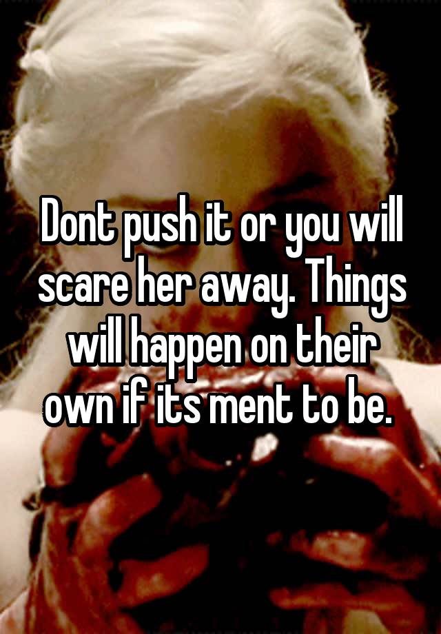 dont-push-it-or-you-will-scare-her-away-things-will-happen-on-their