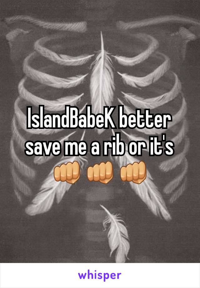 IslandBabeK better save me a rib or it's 👊👊👊