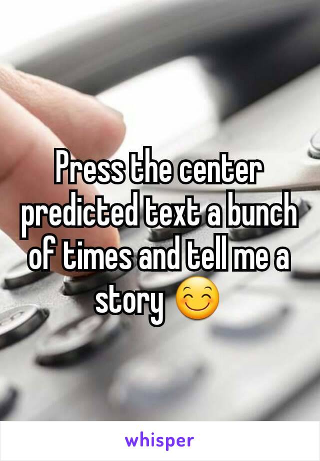 Press the center predicted text a bunch of times and tell me a story 😊