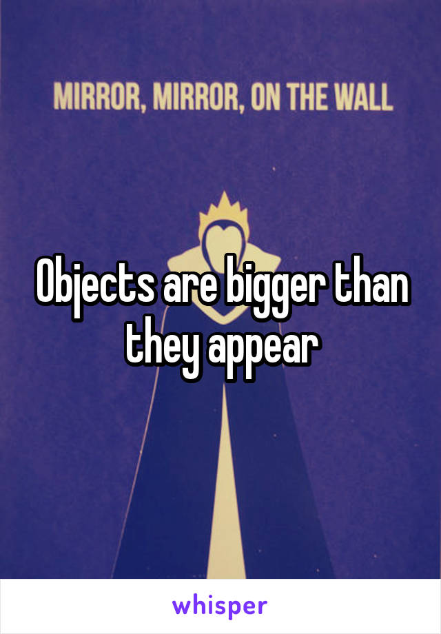 Objects are bigger than they appear