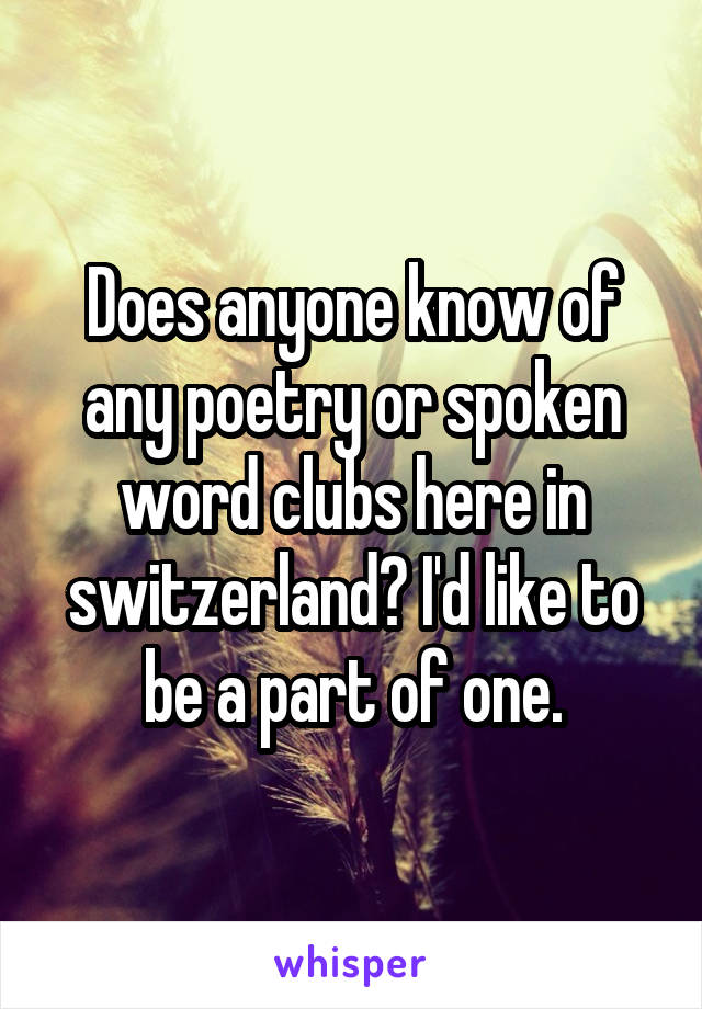 Does anyone know of any poetry or spoken word clubs here in switzerland? I'd like to be a part of one.