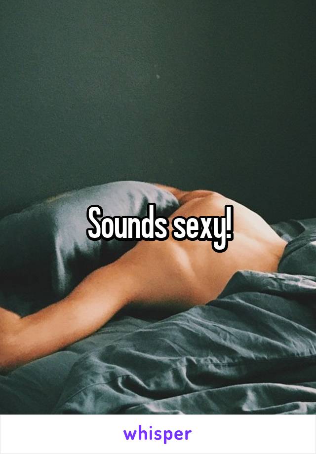 Sounds sexy!