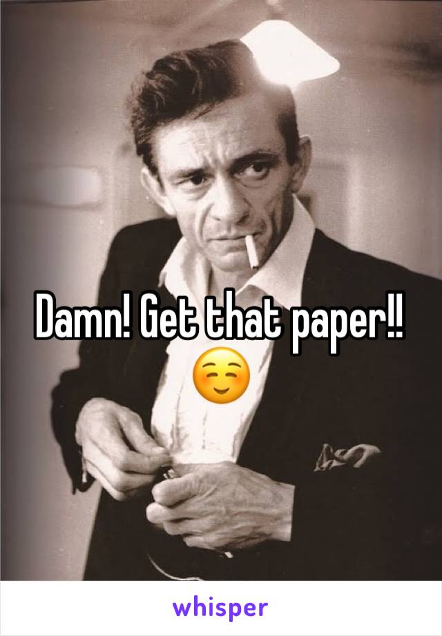 Damn! Get that paper!! ☺️