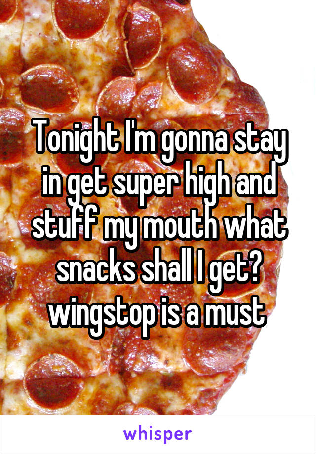 Tonight I'm gonna stay in get super high and stuff my mouth what snacks shall I get? wingstop is a must 