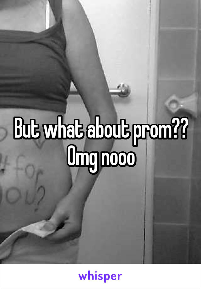 But what about prom?? Omg nooo