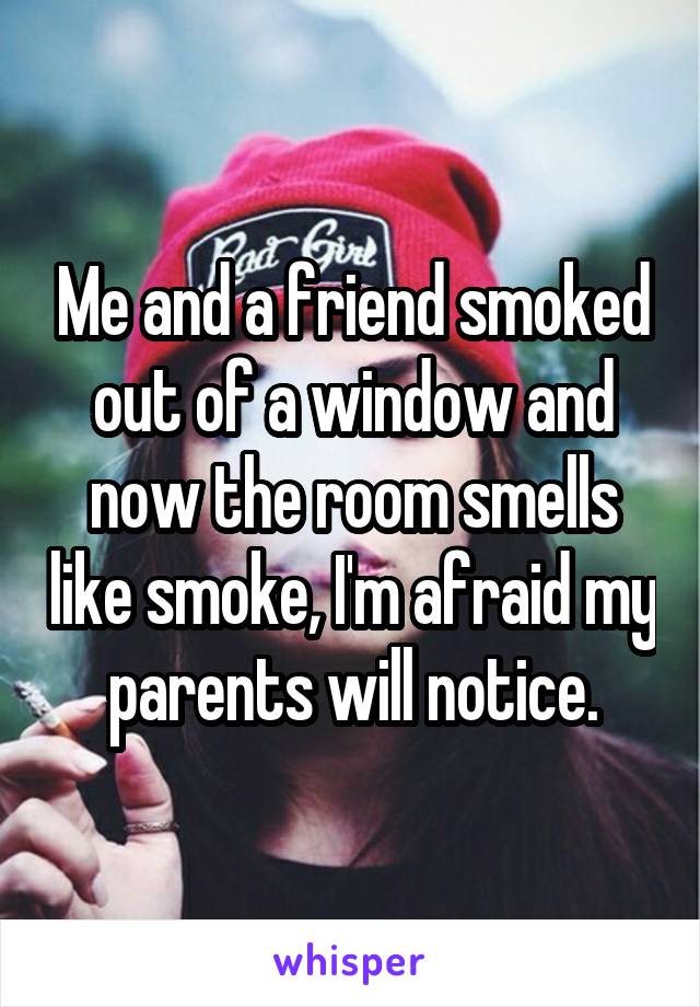 Me and a friend smoked out of a window and now the room smells like smoke, I'm afraid my parents will notice.