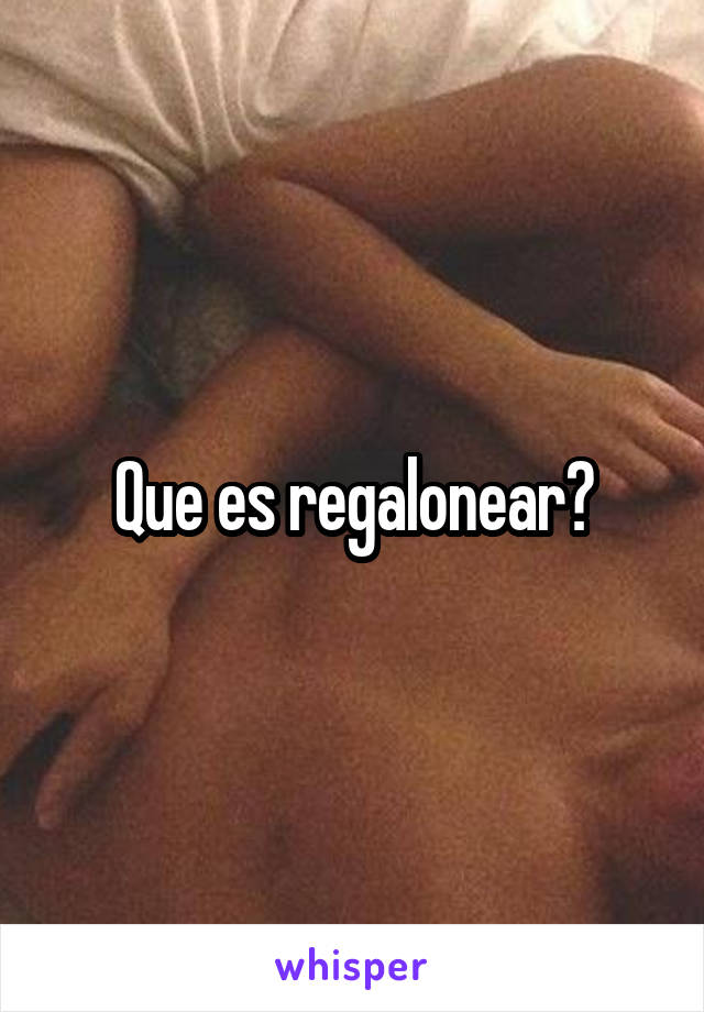 Que es regalonear?