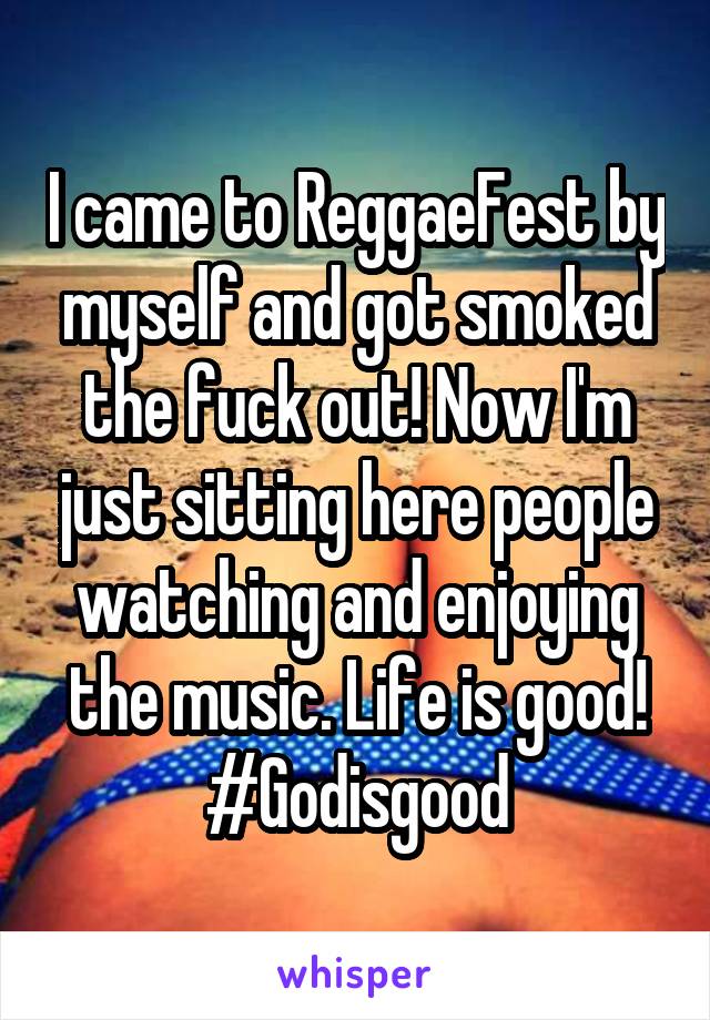 I came to ReggaeFest by myself and got smoked the fuck out! Now I'm just sitting here people watching and enjoying the music. Life is good! #Godisgood