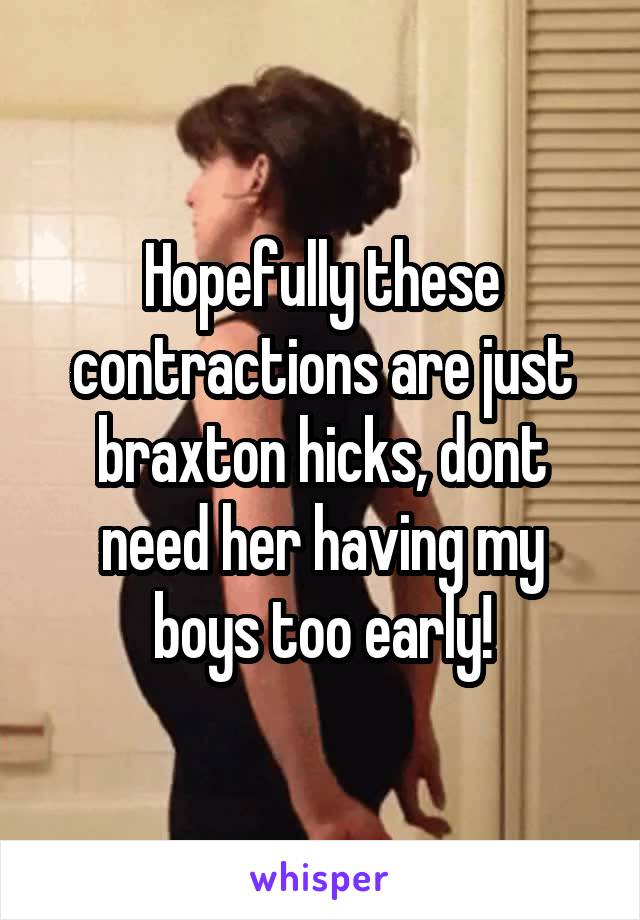 Hopefully these contractions are just braxton hicks, dont need her having my boys too early!