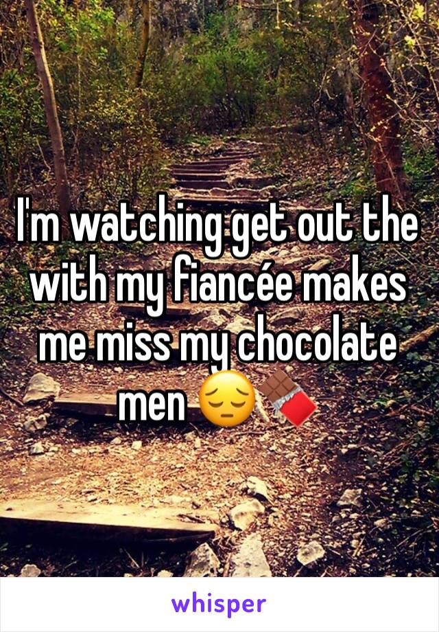 I'm watching get out the with my fiancée makes me miss my chocolate men 😔🍫