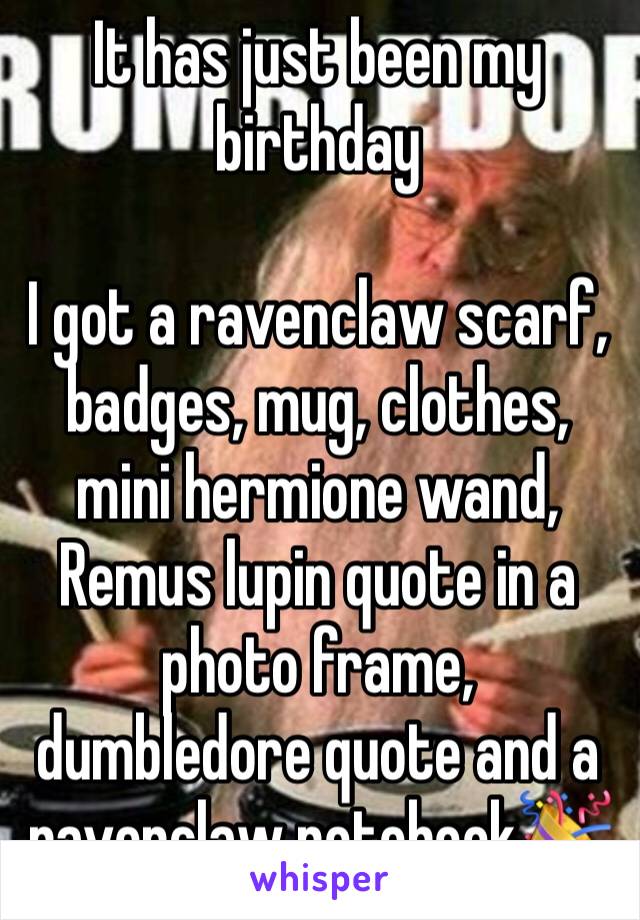 It has just been my birthday

I got a ravenclaw scarf, badges, mug, clothes, mini hermione wand, Remus lupin quote in a photo frame, dumbledore quote and a ravenclaw notebook🎉 