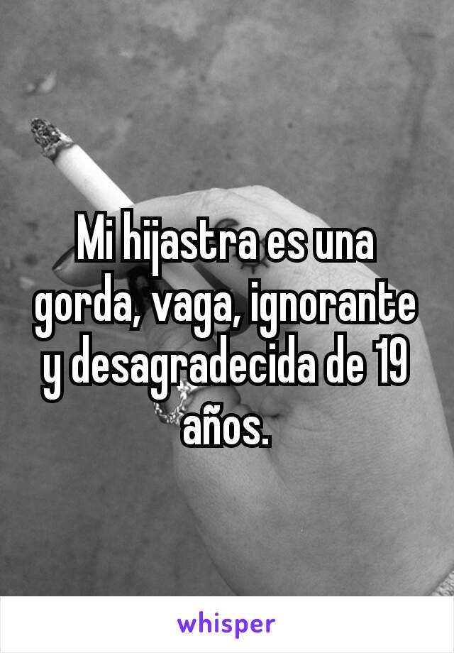 Mi hijastra es una gorda, vaga, ignorante y desagradecida de 19 años.