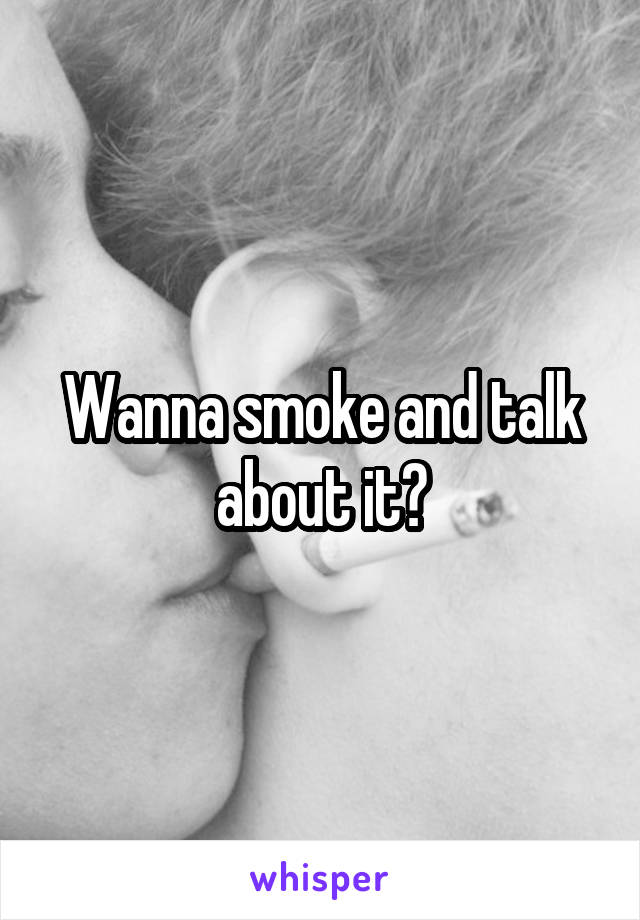 Wanna smoke and talk about it?