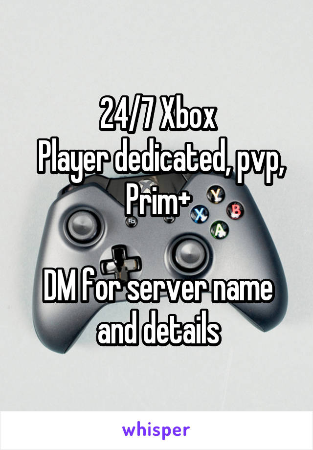 24/7 Xbox
 Player dedicated, pvp, Prim+

DM for server name and details