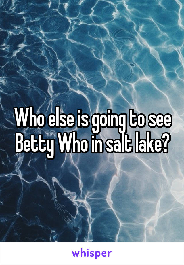 Who else is going to see Betty Who in salt lake?