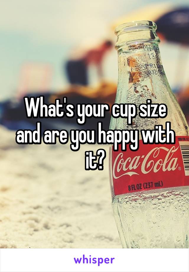 What's your cup size and are you happy with it?