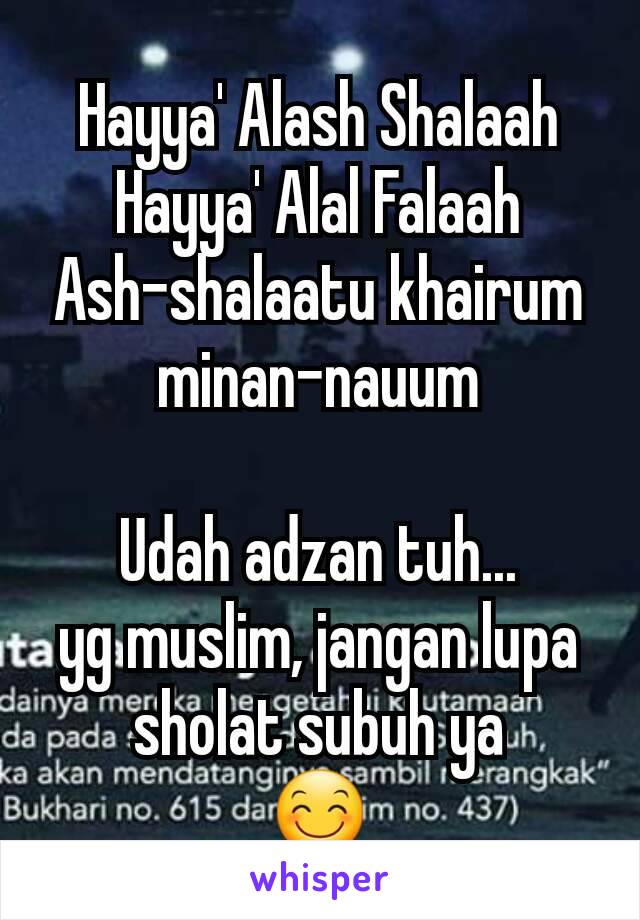 Hayya' Alash Shalaah
Hayya' Alal Falaah
Ash-shalaatu khairum minan-nauum

Udah adzan tuh...
yg muslim, jangan lupa
sholat subuh ya
😊