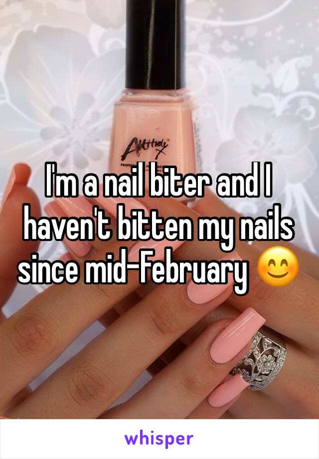 I'm a nail biter and I haven't bitten my nails since mid-February 😊 