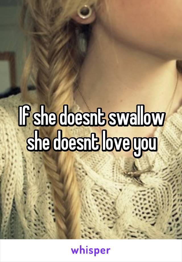 If she doesnt swallow she doesnt love you