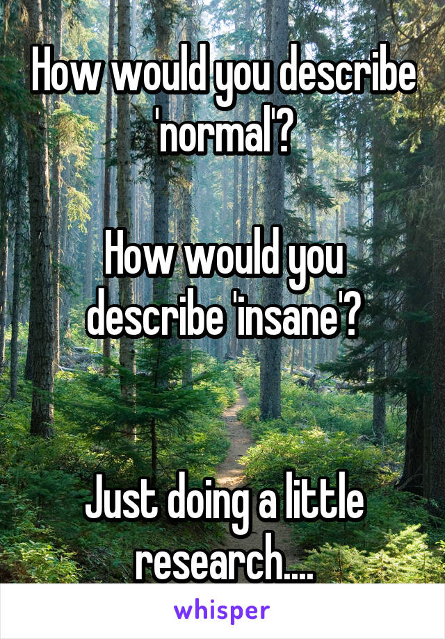 How would you describe 'normal'?

How would you describe 'insane'?


Just doing a little research....