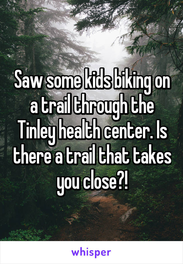 Saw some kids biking on a trail through the Tinley health center. Is there a trail that takes you close?!