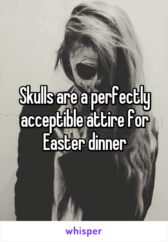 Skulls are a perfectly acceptible attire for Easter dinner