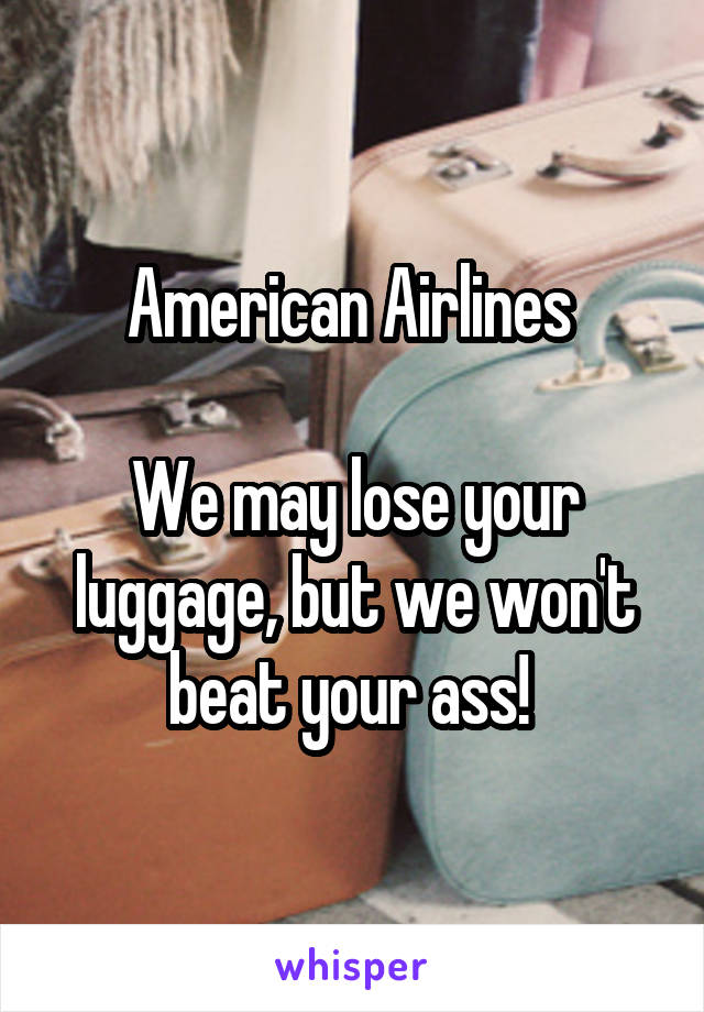 American Airlines 

We may lose your luggage, but we won't beat your ass! 