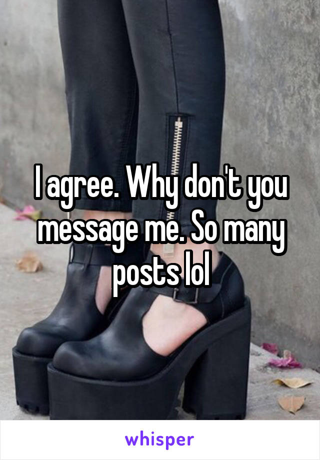 I agree. Why don't you message me. So many posts lol