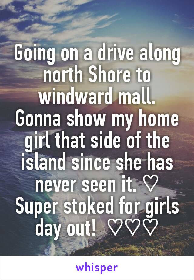 Going on a drive along north Shore to windward mall.
Gonna show my home girl that side of the island since she has never seen it. ♡
Super stoked for girls day out!  ♡♡♡