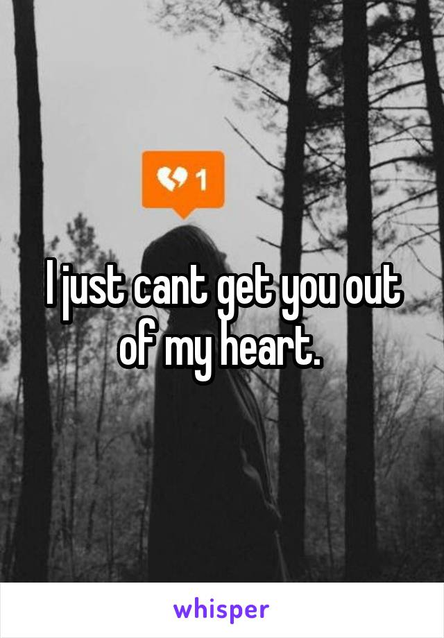 I just cant get you out of my heart. 