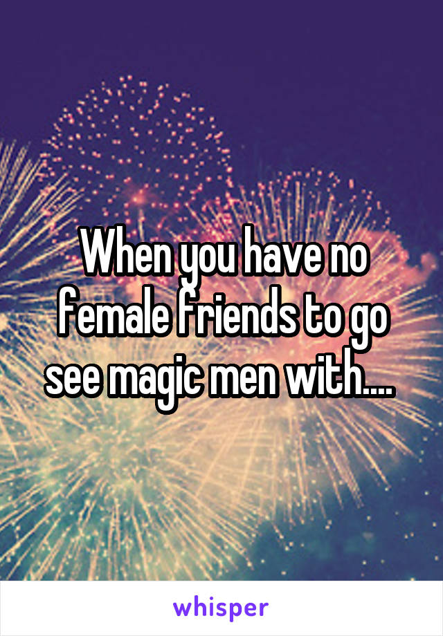 When you have no female friends to go see magic men with.... 