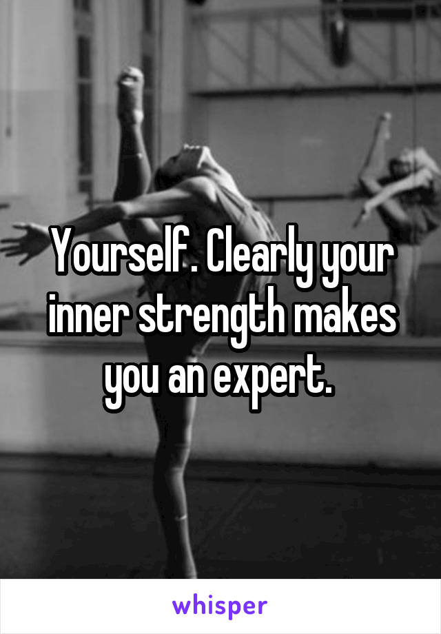 Yourself. Clearly your inner strength makes you an expert. 