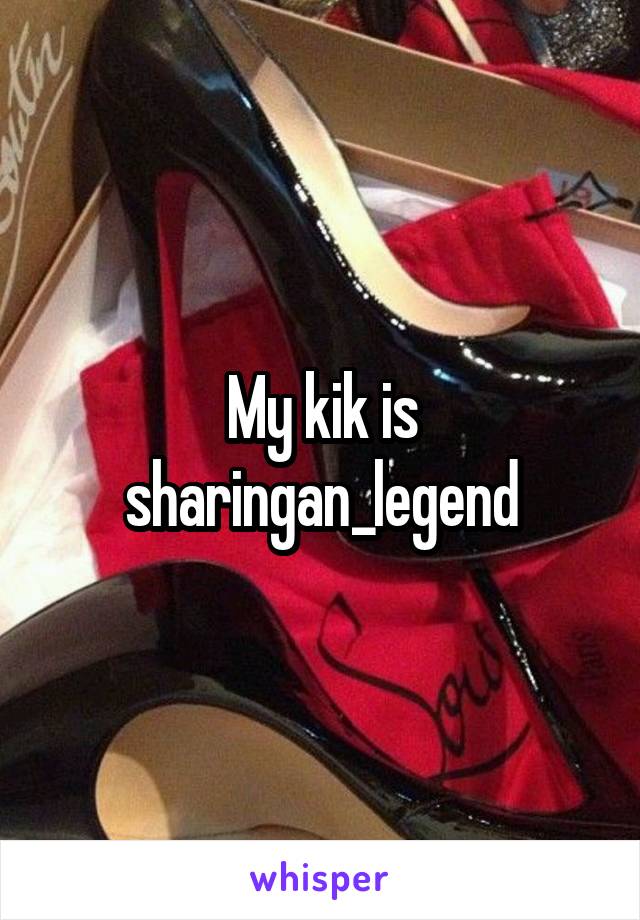 My kik is
sharingan_legend