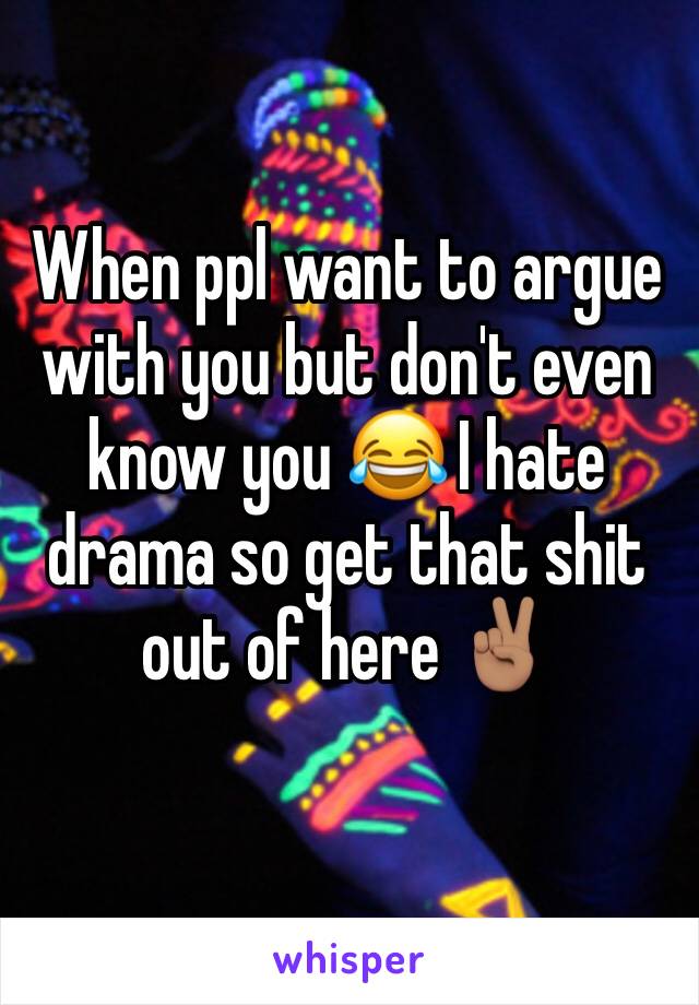 When ppl want to argue with you but don't even know you 😂 I hate drama so get that shit out of here ✌🏽