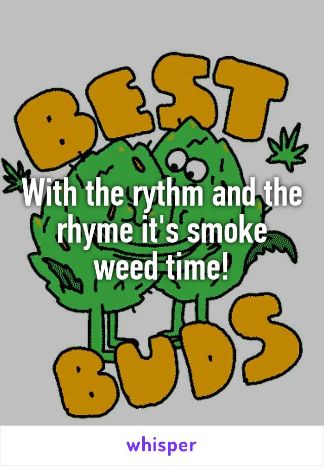 With the rythm and the rhyme it's smoke weed time!