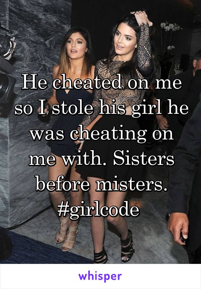 He cheated on me so I stole his girl he was cheating on me with. Sisters before misters. #girlcode 