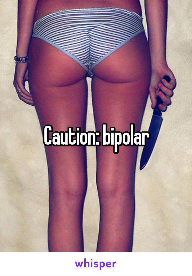 Caution: bipolar