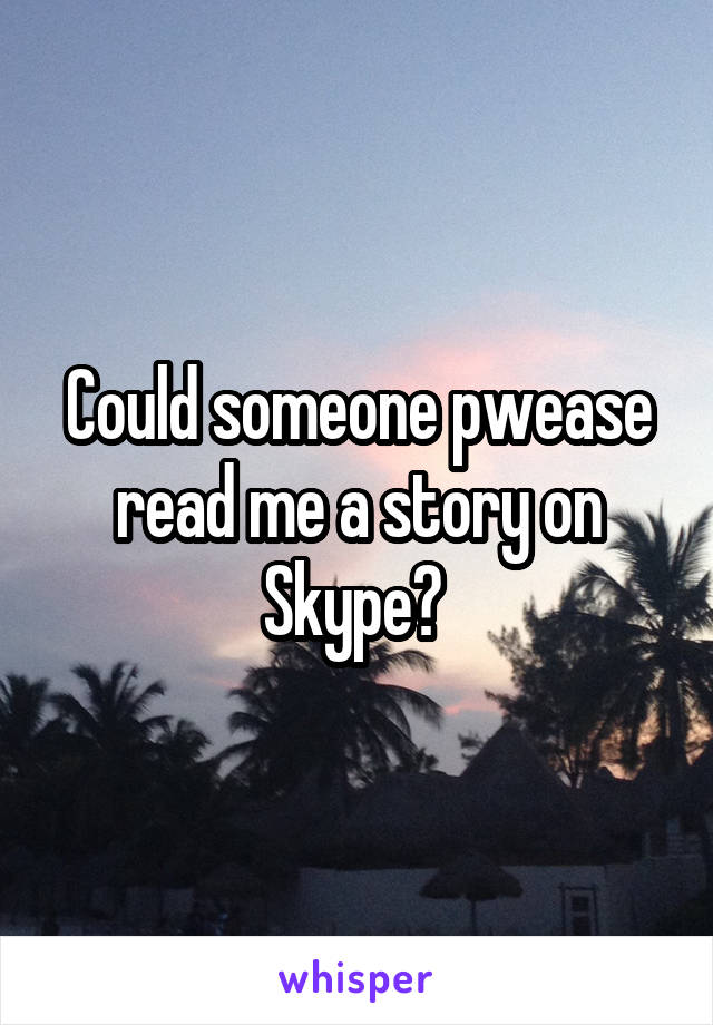 Could someone pwease read me a story on Skype? 