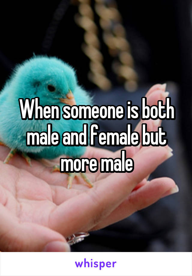 When someone is both male and female but more male