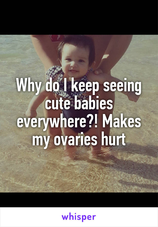 Why do I keep seeing cute babies everywhere?! Makes my ovaries hurt