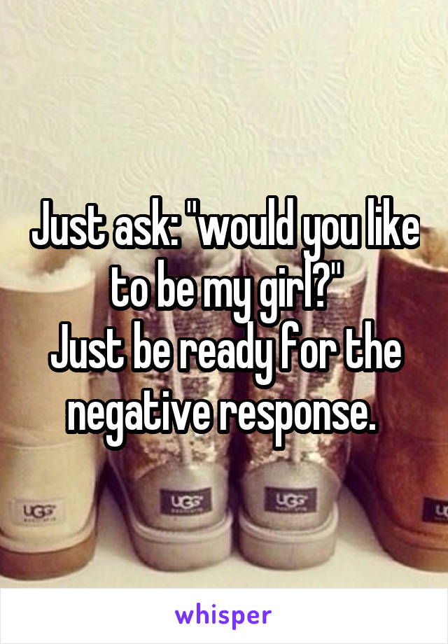 Just ask: "would you like to be my girl?"
Just be ready for the negative response. 