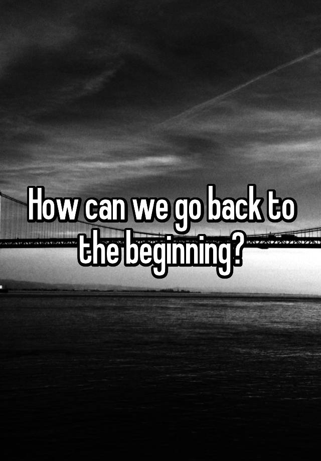 how-can-we-go-back-to-the-beginning